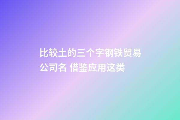 比较土的三个字钢铁贸易公司名 借鉴应用这类-第1张-公司起名-玄机派